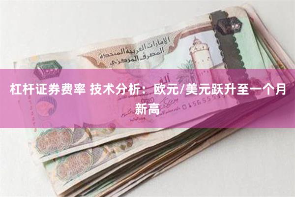 杠杆证券费率 技术分析：欧元/美元跃升至一个月新高