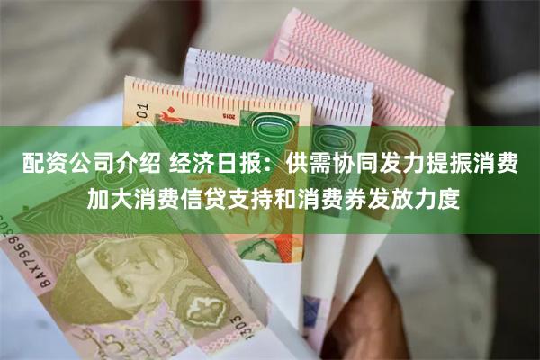 配资公司介绍 经济日报：供需协同发力提振消费 加大消费信贷支持和消费券发放力度