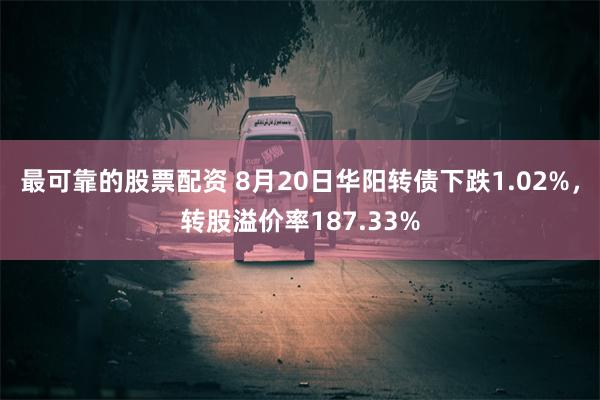 最可靠的股票配资 8月20日华阳转债下跌1.02%，转股溢价率187.33%