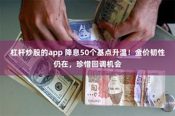 杠杆炒股的app 降息50个基点升温！金价韧性仍在，珍惜回调机会